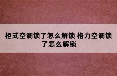 柜式空调锁了怎么解锁 格力空调锁了怎么解锁